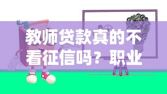教师贷款真的不看征信吗？职业优势与审核要点全解析