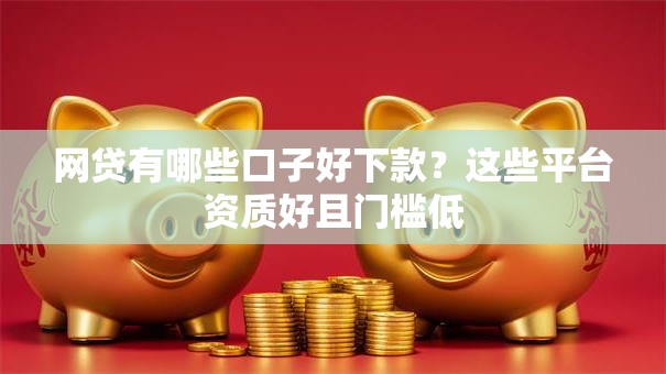 网贷有哪些口子好下款？这些平台资质好且门槛低