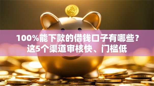 100%能下款的借钱口子有哪些？这5个渠道审核快、门槛低