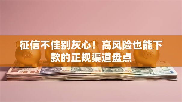 征信不佳别灰心！高风险也能下款的正规渠道盘点