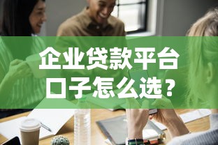 企业贷款平台口子怎么选？中小微企业主必看的避坑指南