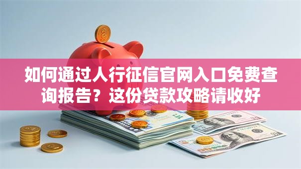 如何通过人行征信官网入口免费查询报告？这份贷款攻略请收好