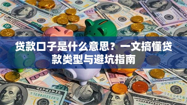 贷款口子是什么意思？一文搞懂贷款类型与避坑指南