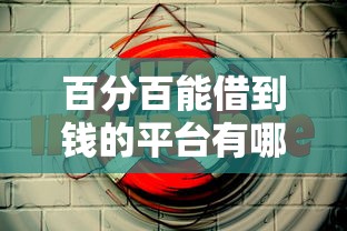 百分百能借到钱的平台有哪些?这5类渠道成功率超高! 百分百能借到钱的平台有哪些?这5类渠道成功率超高!