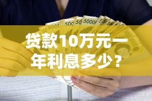 贷款10万元一年利息多少?超全利率计算方式+省钱攻略 贷款10万元一年利息多少?超全利率计算方式+省钱攻略