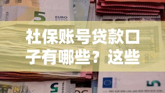 社保账号贷款口子有哪些？这些渠道安全靠谱吗