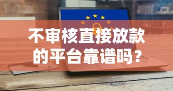 不审核直接放款的平台靠谱吗?安全风险深度解析 不审核直接放款的平台靠谱吗?安全风险深度解析