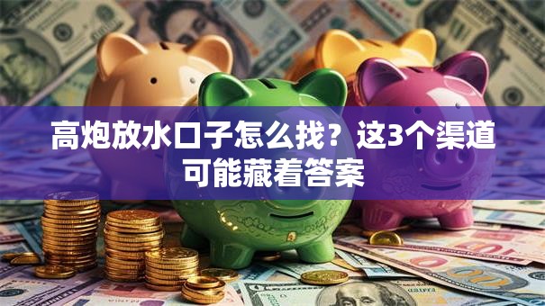 高炮放水口子怎么找？这3个渠道可能藏着答案