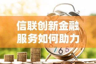信联创新金融服务如何助力贷款需求?解析高效借贷新方案 信联创新金融服务如何助力贷款需求?解析高效借贷新方案
