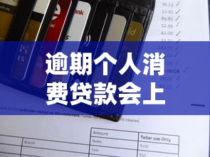 逾期个人消费贷款会上征信吗？一文读懂信用记录影响