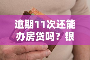 逾期11次还能办房贷吗?银行审核关键点与补救措施解析 逾期11次还能办房贷吗?银行审核关键点与补救措施解析