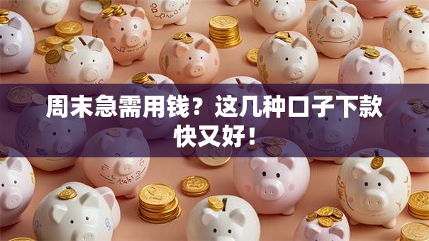 周末急需用钱？这几种口子下款快又好！