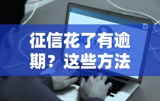 征信花了有逾期？这些方法还能帮你借到钱！