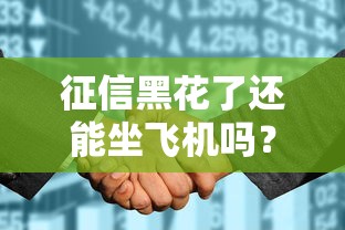 征信黑花了还能坐飞机吗?贷款人必看的信用真相解析 征信黑花了还能坐飞机吗?贷款人必看的信用真相解析