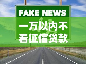 一万以内不看征信贷款口子靠谱吗?真实渠道全解析 一万以内不看征信贷款口子靠谱吗?真实渠道全解析