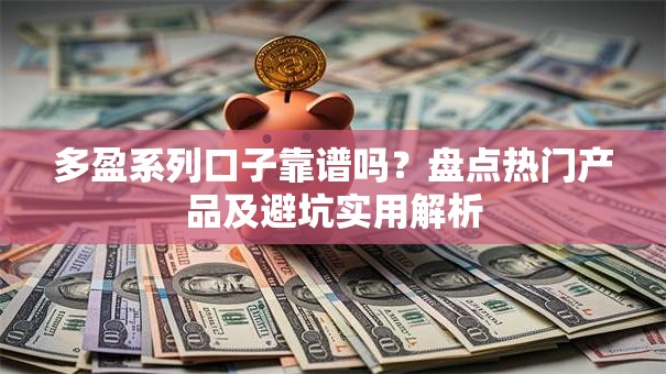 多盈系列口子靠谱吗？盘点热门产品及避坑实用解析
