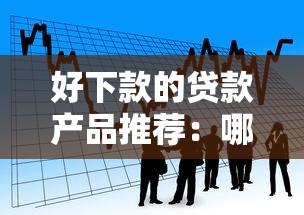 好下款的贷款产品推荐：哪些平台容易通过申请？