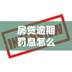 房贷逾期罚息怎么算?这些规定你必须知道! 房贷逾期罚息怎么算?这些规定你必须知道!