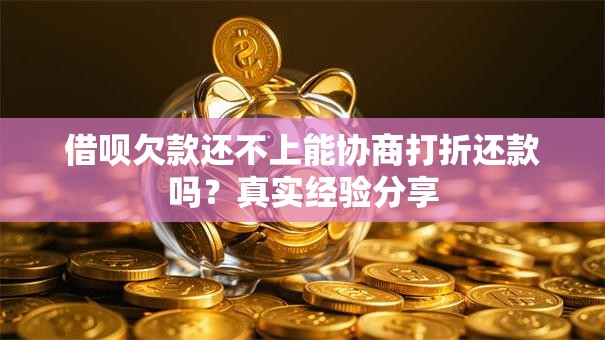 借呗欠款还不上能协商打折还款吗？真实经验分享