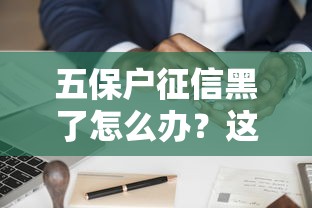 五保户征信黑了怎么办?这5招教你顺利申请贷款 五保户征信黑了怎么办?这5招教你顺利申请贷款