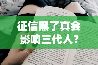 征信黑了真会影响三代人?揭秘家庭信用真相与破解方案 征信黑了真会影响三代人?揭秘家庭信用真相与破解方案