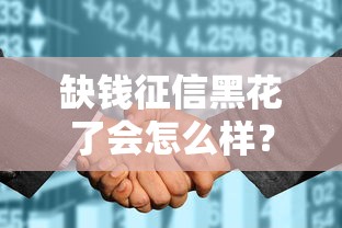 缺钱征信黑花了会怎么样？这些后果你可能想不到！