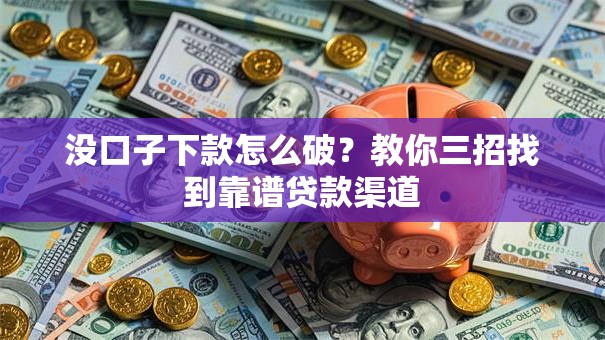 没口子下款怎么破？教你三招找到靠谱贷款渠道