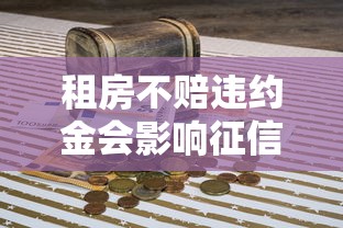 租房不赔违约金会影响征信吗?贷款人必看的信用知识点 租房不赔违约金会影响征信吗?贷款人必看的信用知识点