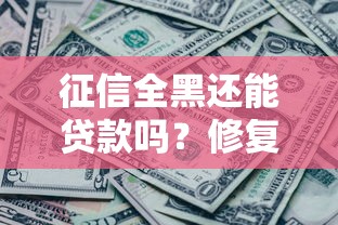 征信全黑还能贷款吗？修复与申贷的正确姿势
