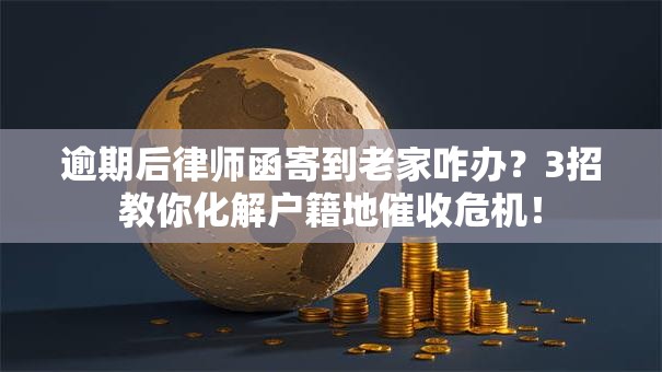 逾期后律师函寄到老家咋办?3招教你化解户籍地催收危机! 逾期后律师函寄到老家咋办?3招教你化解户籍地催收危机!