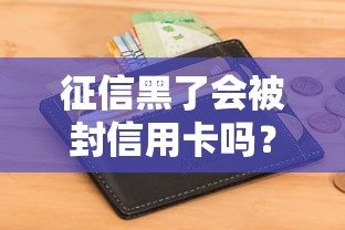 征信黑了会被封信用卡吗？这4个关键点必须了解