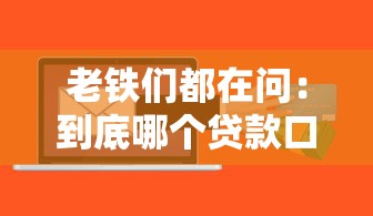 老铁们都在问:到底哪个贷款口子容易放款靠谱平台推荐 老铁们都在问:到底哪个贷款口子容易放款靠谱平台推荐