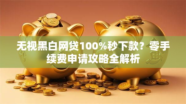 无视黑白网贷100%秒下款？零手续费申请攻略全解析