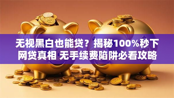 无视黑白也能贷?揭秘100%秒下网贷真相 无手续费陷阱必看攻略 无视黑白也能贷?揭秘100%秒下网贷真相 无手续费陷阱必看攻略