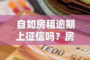 自如房租逾期上征信吗?房租交不上会怎样?信用记录影响全解析 自如房租逾期上征信吗?房租交不上会怎样?信用记录影响全解析