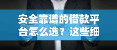 安全靠谱的借款平台怎么选？这些细节要注意