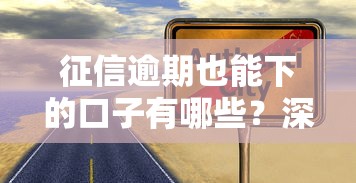 征信逾期也能下的口子有哪些？深度解析真实靠谱平台