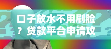 口子放水不用刷脸？贷款平台申请攻略深度解析