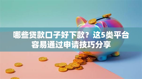 哪些贷款口子好下款?这5类平台容易通过申请技巧分享 哪些贷款口子好下款?这5类平台容易通过申请技巧分享