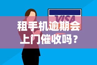 租手机逾期会上门催收吗？必看的处理技巧和避坑指南
