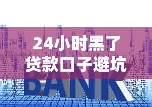 24小时黑了贷款口子避坑指南：快速下款≠踩雷，这些套路必须懂！