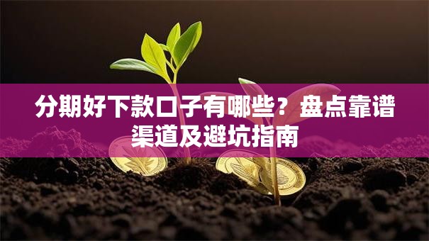 分期好下款口子有哪些？盘点靠谱渠道及避坑指南