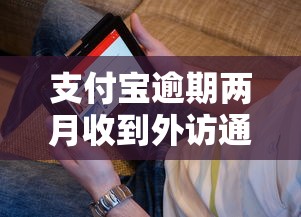 支付宝逾期两月收到外访通知怎么办?这些应对技巧要掌握 支付宝逾期两月收到外访通知怎么办?这些应对技巧要掌握