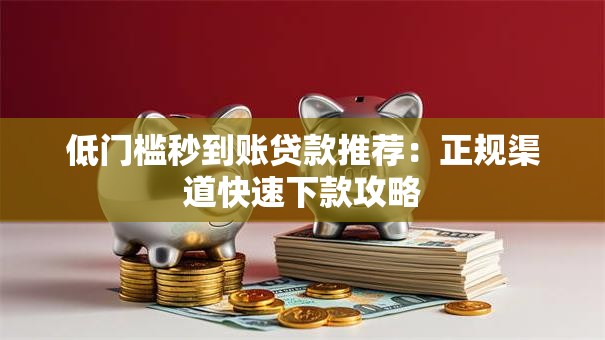 低门槛秒到账贷款推荐:正规渠道快速下款攻略 低门槛秒到账贷款推荐:正规渠道快速下款攻略