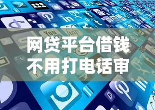 网贷平台借钱不用打电话审核？这些渠道你知道吗