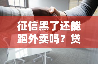 征信黑了还能跑外卖吗?贷款影响下的灵活就业选择分析 征信黑了还能跑外卖吗?贷款影响下的灵活就业选择分析