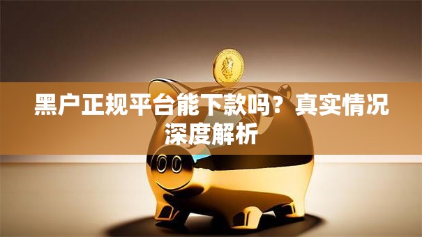黑户正规平台能下款吗？真实情况深度解析