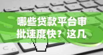 哪些贷款平台审批速度快？这几个渠道审核超简单！