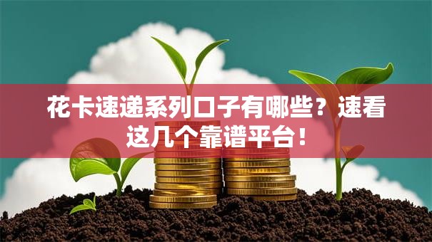 花卡速递系列口子有哪些?速看这几个靠谱平台! 花卡速递系列口子有哪些?速看这几个靠谱平台!