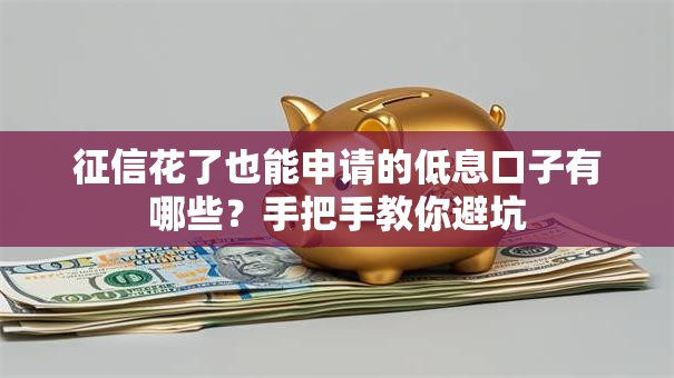 征信花了也能申请的低息口子有哪些?手把手教你避坑 征信花了也能申请的低息口子有哪些?手把手教你避坑